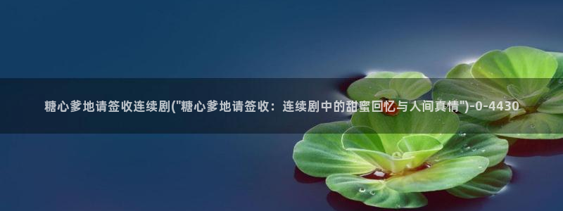糖心vlog免费视频：糖心爹地请签收连续剧(\