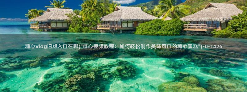心糖vlog谁最好看：糖心vlog旧版入口在哪(\